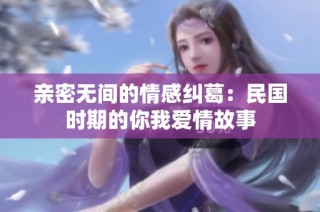 亲密无间的情感纠葛：民国时期的你我爱情故事