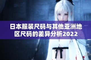 日本服装尺码与其他亚洲地区尺码的差异分析2022