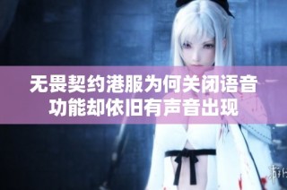 无畏契约港服为何关闭语音功能却依旧有声音出现