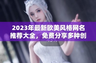 2023年最新欧美风格网名推荐大全，免费分享多种创意选择