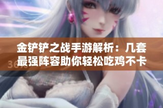 金铲铲之战手游解析：几套最强阵容助你轻松吃鸡不卡关