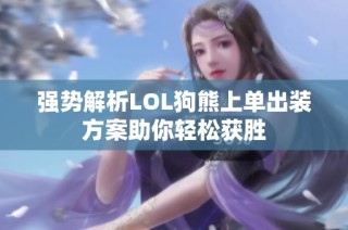 强势解析LOL狗熊上单出装方案助你轻松获胜