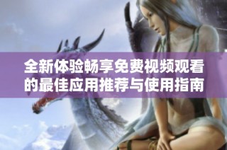 全新体验畅享免费视频观看的最佳应用推荐与使用指南