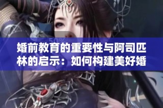 婚前教育的重要性与阿司匹林的启示：如何构建美好婚姻关系