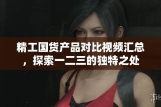 精工国货产品对比视频汇总，探索一二三的独特之处