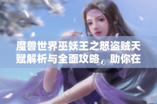 魔兽世界巫妖王之怒盗贼天赋解析与全面攻略，助你在游戏中更进一步