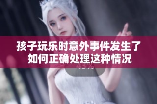 孩子玩乐时意外事件发生了 如何正确处理这种情况