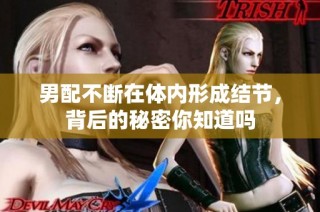男配不断在体内形成结节，背后的秘密你知道吗