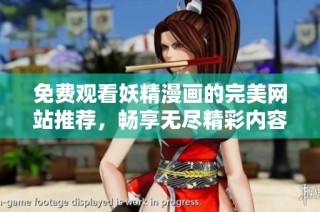 免费观看妖精漫画的完美网站推荐，畅享无尽精彩内容