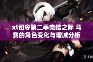 xl司令第二季完结之际 马赛的角色变化与增减分析