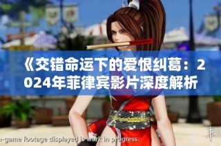 《交错命运下的爱恨纠葛：2024年菲律宾影片深度解析》