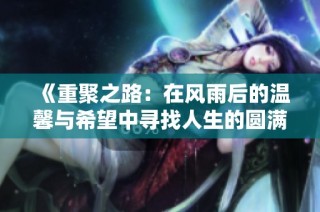 《重聚之路：在风雨后的温馨与希望中寻找人生的圆满》