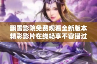 飘雪影院免费观看全新版本精彩影片在线畅享不容错过