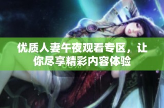 优质人妻午夜观看专区，让你尽享精彩内容体验