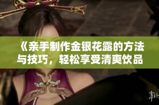 《亲手制作金银花露的方法与技巧，轻松享受清爽饮品》