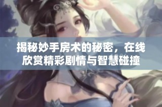 揭秘妙手房术的秘密，在线欣赏精彩剧情与智慧碰撞