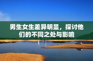 男生女生差异明显，探讨他们的不同之处与影响