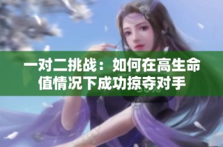 一对二挑战：如何在高生命值情况下成功掠夺对手