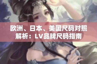 欧洲、日本、美国尺码对照解析：LV品牌尺码指南
