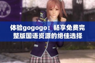 体验gogogo：畅享免费完整版国语资源的绝佳选择