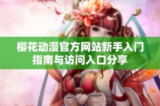 樱花动漫官方网站新手入门指南与访问入口分享