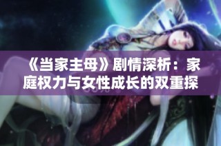 《当家主母》剧情深析：家庭权力与女性成长的双重探索