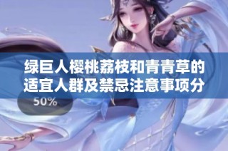 绿巨人樱桃荔枝和青青草的适宜人群及禁忌注意事项分析