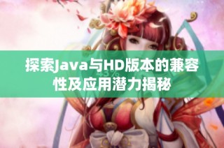 探索Java与HD版本的兼容性及应用潜力揭秘