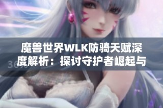 魔兽世界WLK防骑天赋深度解析：探讨守护者崛起与实战策略应用技巧