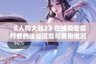 《人狗大战2》在线观看需付费的详细信息与费用情况分析