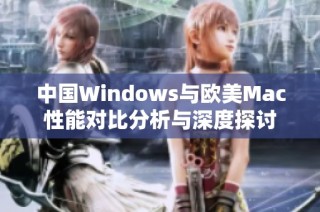 中国Windows与欧美Mac性能对比分析与深度探讨