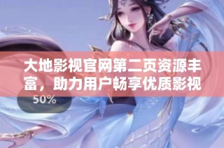 大地影视官网第二页资源丰富，助力用户畅享优质影视体验