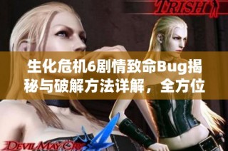 生化危机6剧情致命Bug揭秘与破解方法详解，全方位提升游戏体验指南
