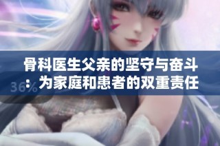 骨科医生父亲的坚守与奋斗：为家庭和患者的双重责任