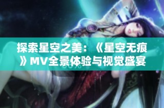 探索星空之美：《星空无痕》MV全景体验与视觉盛宴