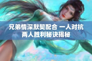 兄弟情深默契配合 一人对抗两人胜利秘诀揭秘