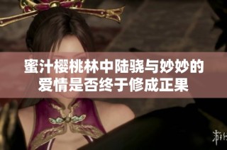 蜜汁樱桃林中陆骁与妙妙的爱情是否终于修成正果