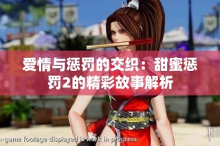 爱情与惩罚的交织：甜蜜惩罚2的精彩故事解析