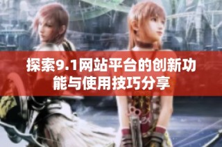 探索9.1网站平台的创新功能与使用技巧分享