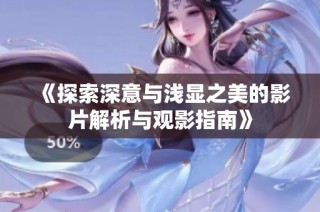 《探索深意与浅显之美的影片解析与观影指南》