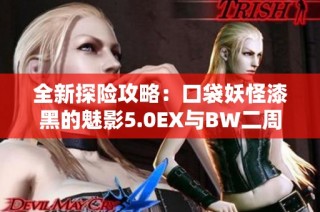 全新探险攻略：口袋妖怪漆黑的魅影5.0EX与BW二周目的深度解析