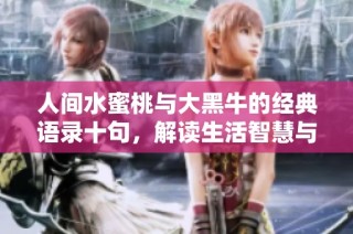 人间水蜜桃与大黑牛的经典语录十句，解读生活智慧与感悟