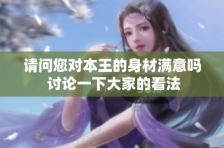 请问您对本王的身材满意吗 讨论一下大家的看法