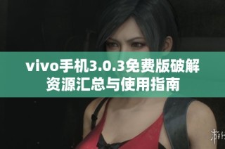 vivo手机3.0.3免费版破解资源汇总与使用指南