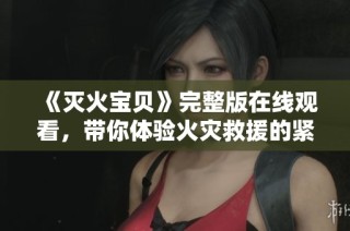 《灭火宝贝》完整版在线观看，带你体验火灾救援的紧张与感动