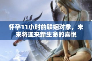 怀孕11小时的联姻对象，未来将迎来新生命的喜悦