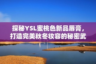 探秘YSL蜜桃色新品唇膏，打造完美秋冬妆容的秘密武器
