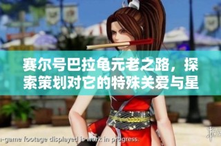 赛尔号巴拉龟元老之路，探索策划对它的特殊关爱与星光系列的未来期待