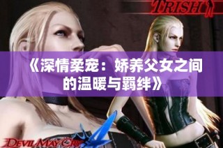 《深情柔宠：娇养父女之间的温暖与羁绊》