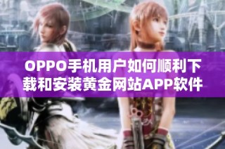 OPPO手机用户如何顺利下载和安装黄金网站APP软件的详细指南